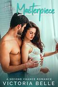 His Masterpiece: A Second Chance Romance by Victoria Belle