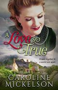 A Love so True: A World War II Sweet Historical Romance by Caroline Mickelson