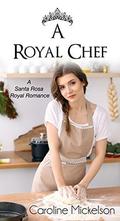 A Royal Chef: A Sweet Romance Novella (A Santa Rosa Royal Romance #1) by Caroline Mickelson