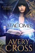 Catacombs (Academy of Ancients #1) by Avery Cross