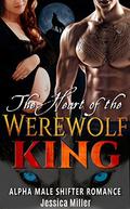 The Heart of the Werewolf King: Alpha Male Shifter Romance by Jessica Miller