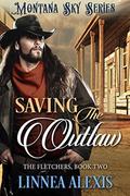 Saving the Outlaw: Montana Sky Series (The Fletchers #2) by Linnea Alexis