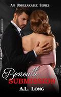 Beneath Submission:  (An Unbreakable Series) Romantic Suspense  (Romantic Supense) by A.L. Long
