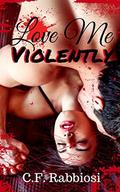 Love Me Violently: A Dark Erotica by C.F. Rabbiosi