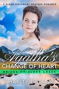 Agatha's Change Of Heart: A Clean Historical Western Romance  (Brides Of Alder Creek) by Charity Phillips