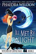 Ill Met By Moonlight: A Paranormal Cozy Mystery (Witches Of Castle Falls #3) by Phaedra Weldon
