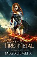 A Court of Fire and Metal  by Meg Xuemei X