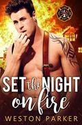 Set The Night On Fire: A Bad Boy Firefighter Novel by Weston Parker, Ali Parker