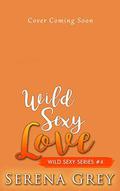 Wild Sexy Love: Wild Sexy Series #4 by Serena Grey