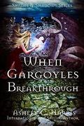 When Gargoyles Breakthrough (Shades and Shadows: When Gargoyles Rise #6) by Ashley C. Harris