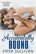 Accidentally Bound: An Accidental Marriage Romance by Piper Sullivan