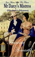 Mr Darcy's Mistress - Elizabeth's Dilemma - Jane Austen Fan Fiction: A Pride & Prejudice Sequel by Francine Howarth