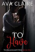 To Have (The Billionaire's Vow #1) by Ava Claire