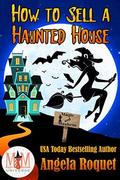 How to Sell a Haunted House: Magic and Mayhem Universe (Haunted Properties #1) by Angela Roquet