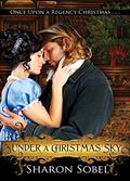 Under a Christmas Sky  (Once Upon a Regency Christmas Duet) by Sharon Sobel