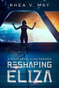 Reshaping Eliza: A Space Opera Alien Romance (Interstellar Hereafter #1) by Rhea V. May