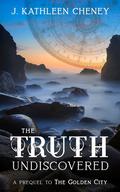 The Truth Undiscovered by J. Kathleen Cheney