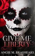 Give Me Liberty by Angie M. Brashears