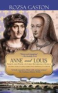 Anne and Louis: Passion and Politics in Early Renaissance France: The First Years of Anne of Brittany's Marriage to Louis XII (Anne of Brittany #2) by Rozsa Gaston