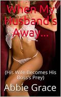 When My Husband’s Away...: His Wife Becomes His Boss’s Prey by Abbie Grace