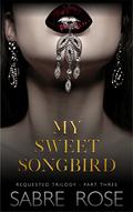 My Sweet Songbird  (Requested Trilogy - Part Three) by Sabre Rose