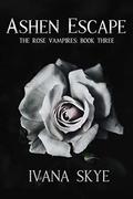 Ashen Escape: A Reverse Harem Paranormal Romance (The Rose Vampires #3) by Ivana Skye