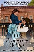 His Protective Wings (Stones Creek Ladies of Sanctuary House #) by Sophie Dawson