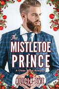 The Mistletoe Prince: A Clean Royal Romance by Alicia Eve
