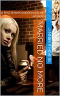 Married No More: a first timers experience of erotica by Jennifer Morris