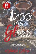Kiss My Glass: NYE Kiss Collaboration (A Coffee Shop Serial Romance #2) by Melanie Codina