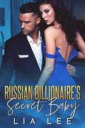 Russian Billionaire's Secret Baby: A Billionaire's Baby Romance by Lia Lee