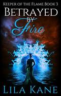 Betrayed by Fire (Keeper of the Flame #3) by Lila Kane