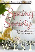 A Spring Society: A Pride and Prejudice Novella Variation (Seasons of Serendipity #6) by Elizabeth Ann West