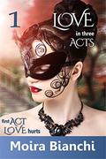 Love hurts (Love in three Acts #1) by Moira Bianchi