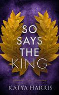 So Says the King! by Katya Harris