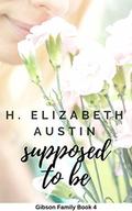 Supposed To Be (Gibson Family #4) by H. Elizabeth Austin