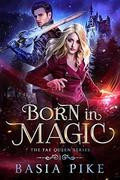 Born In Magic (The Fae Queen #1) by Basia Pike