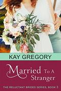 Married To A Stranger (The Reluctant Brides Series #3) by Kay Gregory
