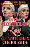 Captive in the Cloister of Lust: Passion and Humiliation #3 by C.P. Waterman