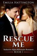Rescue Me (Billionaire Romance #1) by Emilia Hattington