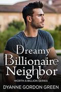 Dreamy Billionaire Neighbor  (Worth a Billion) by Dyanne Gordon Green