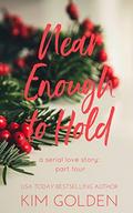 Near Enough to Hold: a serial love story - part four by Kim Golden