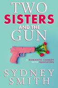 Two Sisters And The Gun: A Romantic Comedy With Gangsters by Sydney Smith