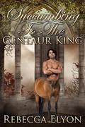 Succumbing to The Centaur King  (Adult Fairy Tale Novella) by Rebecca Elyon
