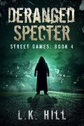 Deranged Specter: An Urban Crime Romantic Suspense Thriller with Cute Detectives Serial Killers Murder and Heart Stopping Twists and Turns (Street Games #4) by L.K. Hill