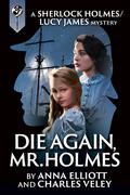 Die Again, Mr. Holmes: A Sherlock Holmes and Lucy James Mystery (Sherlock Holmes and Lucy James Mystery #8) by Charles Veley