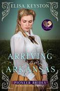 Arriving from Arkansas (The Pioneer Brides of Rattlesnake Ridge #1) by Elisa Keyston