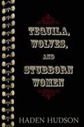 Tequila, Wolves, and Stubborn Women by Haden Hudson