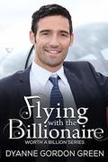 Flying with the Billionaire (Worth a Billion #4) by Dyanne Gordon Green
