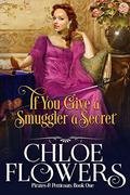 If You Give a Smuggler a Secret: A Women's Action & Adventure Romance (Pirates & Petticoats Action & Adventure Romance #1) by Chloe Flowers